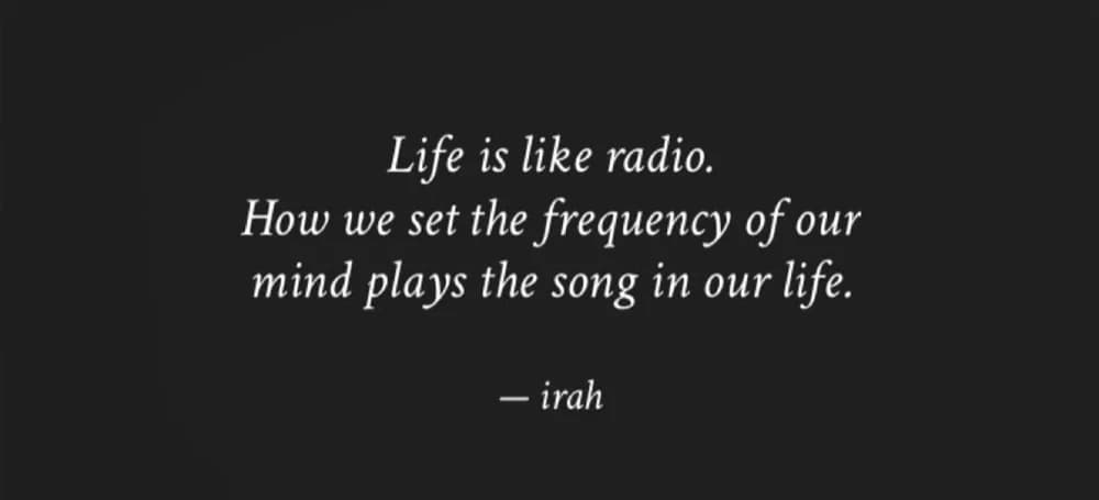 Life is like radio. How we set the frequency of our mind plays the song in our life. — irah
